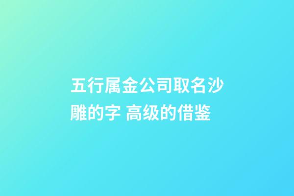 五行属金公司取名沙雕的字 高级的借鉴-第1张-公司起名-玄机派